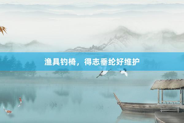 渔具钓椅，得志垂纶好维护