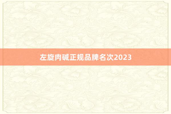 左旋肉碱正规品牌名次2023