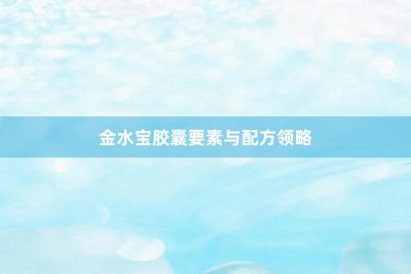金水宝胶囊要素与配方领略