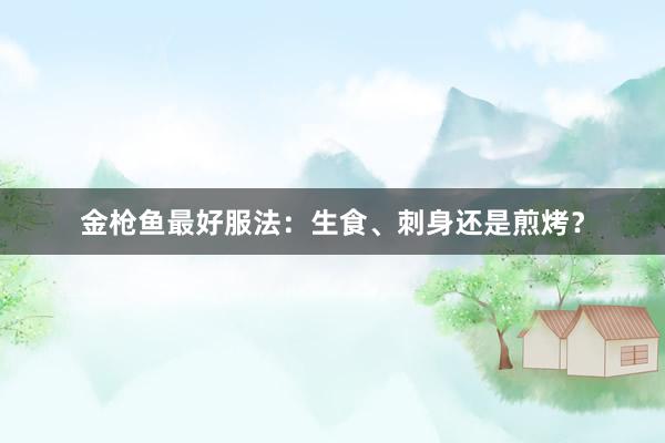 金枪鱼最好服法：生食、刺身还是煎烤？