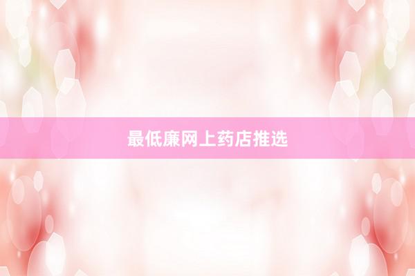 最低廉网上药店推选
