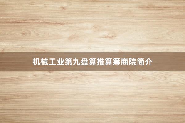 机械工业第九盘算推算筹商院简介
